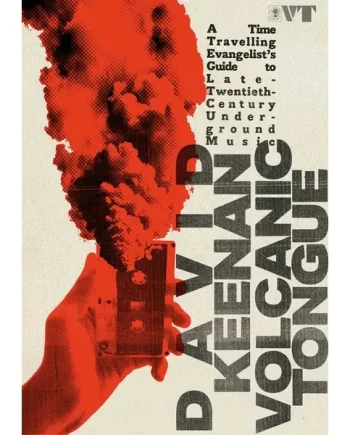 David Keenan - Volcanic Tongue A Time-Travelling Evangelist’s Guide to Late-Twentieth-Century Underground Music