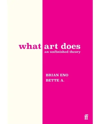 Brian Eno & Bette Adriaanse - What Art Does: An Unfinished Theory